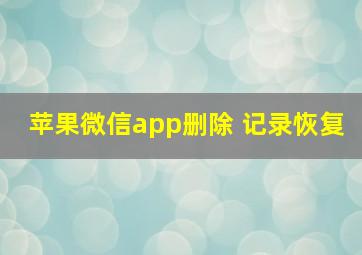 苹果微信app删除 记录恢复